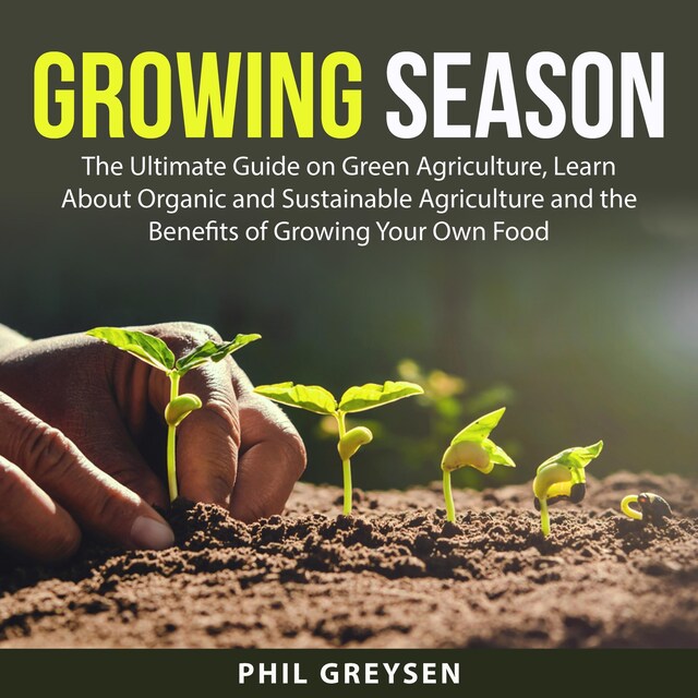 Boekomslag van Growing Season: The Ultimate Guide on Green Agriculture, Learn About Organic and Sustainable Agriculture and the Benefits of Growing Your Own Food