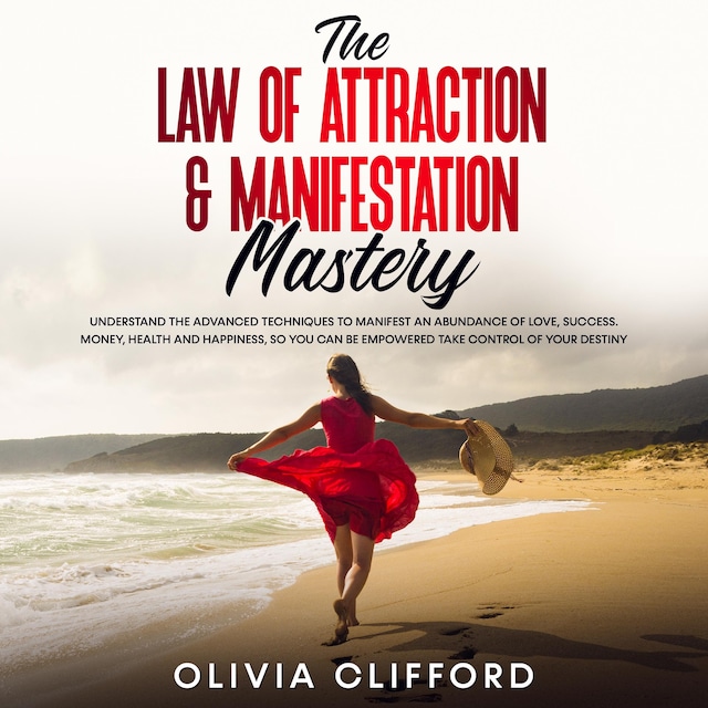 Book cover for The Law of Attraction & Manifestation Mastery: Understand the Advanced Techniques to Manifest an Abundance of Love, Success,  Money, Health and Happiness, so you can be Empowered to Take Control of Your Destiny