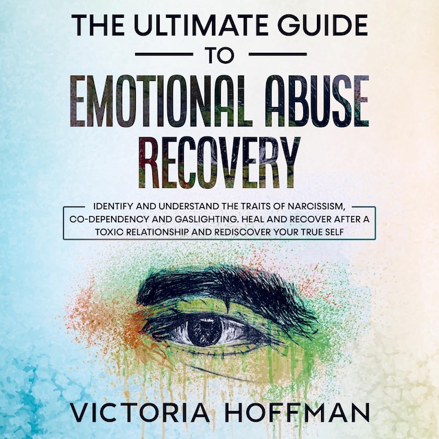 The Ultimate Guide to Emotional Abuse Recovery: Identify and understand the traits of narcissism, co-dependency and gaslighting. Heal and recover after a toxic relationship and rediscover your true self