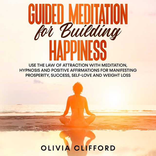 Book cover for Guided Meditation for Building Happiness:   Use The Law of Attraction with Meditation, Hypnosis and Positive Affirmations for Manifesting Prosperity, Success, Self-Love and Weight Loss