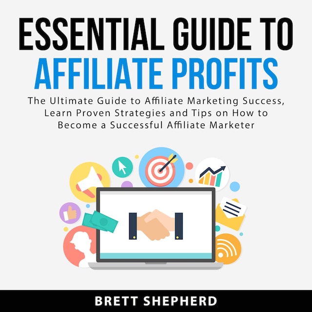 Essential Guide to Affiliate Profits: The Ultimate Guide to Affiliate Marketing Success, Learn Proven Strategies and Tips on How to Become a Successful Affiliate Marketer