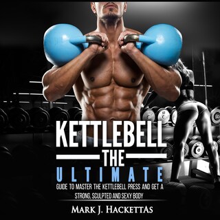 Kettlebell: The Ultimate Guide to Master The Kettlebell Press and Get A Strong, Sculpted and Sexy Body bookCoverFor