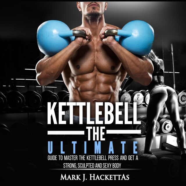 Kirjankansi teokselle Kettlebell: The Ultimate Guide to Master The Kettlebell Press and Get A Strong, Sculpted and Sexy Body