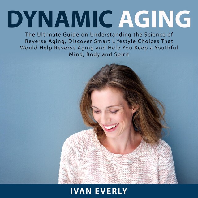 Copertina del libro per Dynamic Aging: The Ultimate Guide on Understanding the Science of Reverse Aging, Discover Smart Lifestyle Choices That Would Help Reverse Aging and Help You Keep a Youthful Mind, Body and Spirit