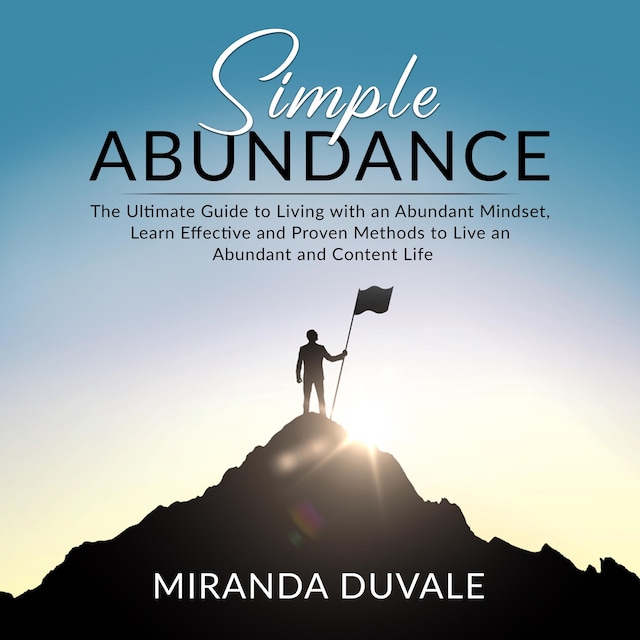 Simple Abundance: The Ultimate Guide to Living with an Abundant Mindset, Learn Effective and Proven Methods to Live an Abundant and Content Life