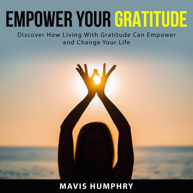 Bokomslag for Empower Your Gratitude: Discover How Living With Gratitude Can Empower and Change Your Life