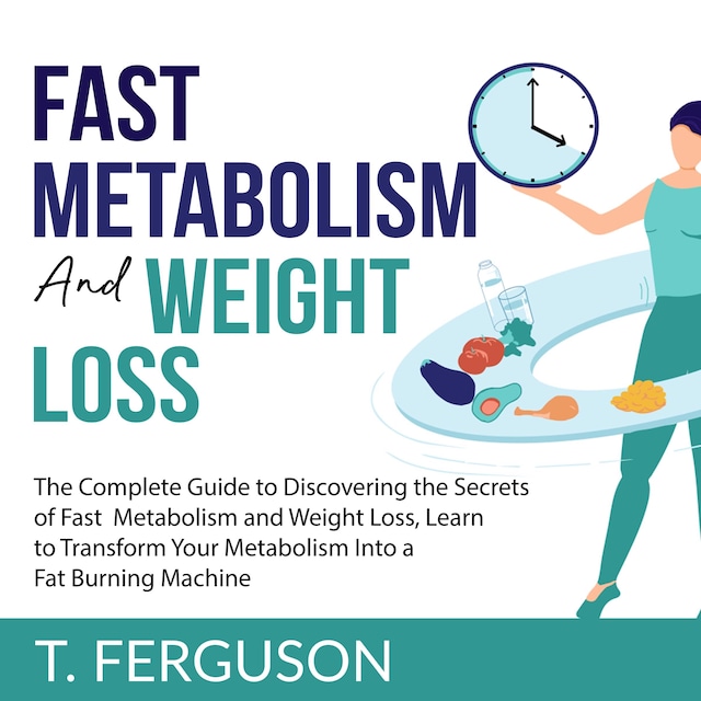 Kirjankansi teokselle Fast Metabolism and Weight Loss: The Complete Guide to Discovering the Secrets of Fast Metabolism and Weight Loss, Learn to Transform Your Metabolism Into A Fat Burning Machine