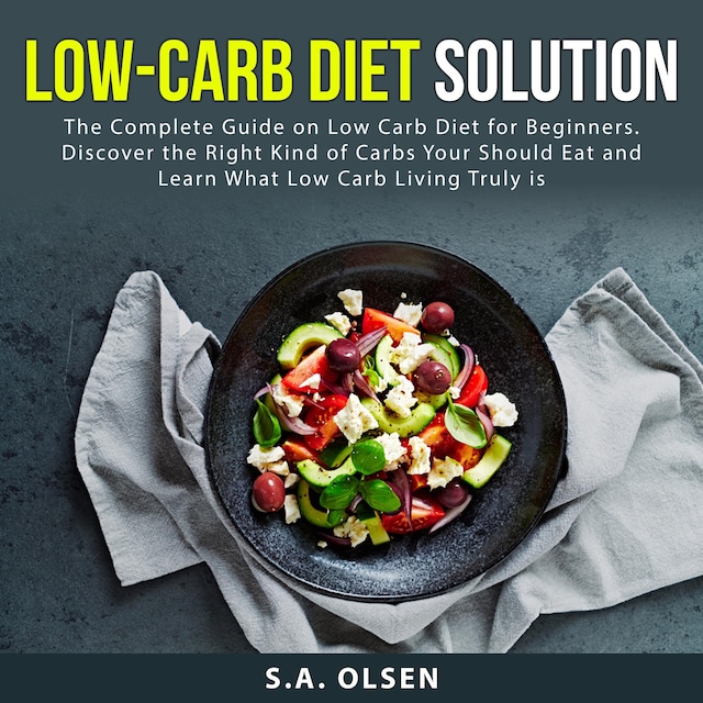 Couverture de livre pour Low-Carb Diet Solution: The Complete Guide on Low Carb Diet for Beginners. Discover the Right Kind of Carbs You Should Eat and Learn What Low Carb Living Truly is