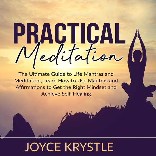 Bokomslag för Practical Meditation: The Ultimate Guide to Life Mantras and Meditation, Learn How to Use Mantras and Affirmations to Get the Right Mindset and Achieve Self-Healing