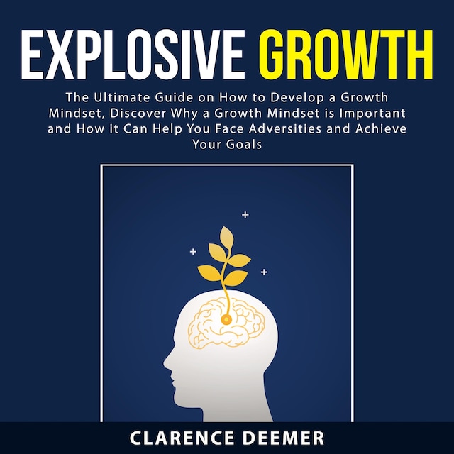 Bokomslag för Explosive Growth: The Ultimate Guide on How to Develop a Growth Mindset, Discover Why a Growth Mindset is Important and How it Can Help You Face Adversities and Achieve Your Goals