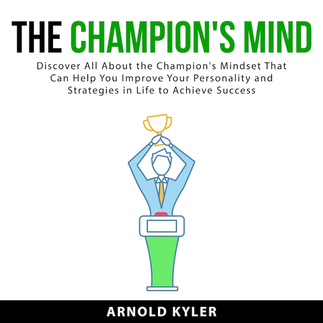 Kirjankansi teokselle The Champion's Mind: Discover All About the Champion's Mindset That Can Help You Improve Your Personality and Strategies in Life to Achieve Success