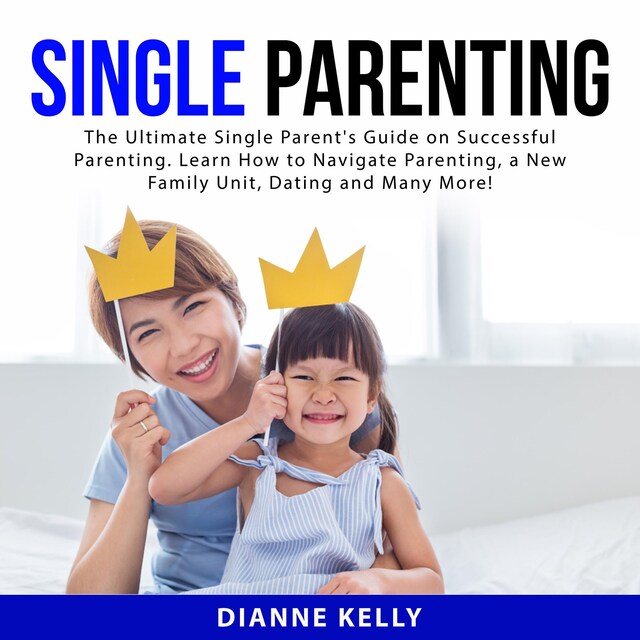 Book cover for Single Parenting: The Ultimate Single Parent's Guide on Successful Parenting. Learn How to Navigate Parenting, a New Family Unit, Dating and Many More!