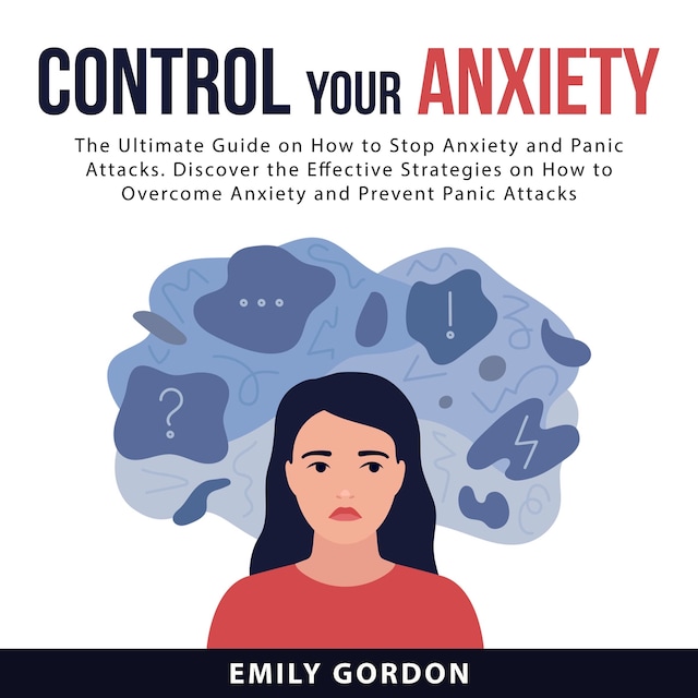 Book cover for Control Your Anxiety: The Ultimate Guide On How to Stop Anxiety and Panic Attacks. Discover the Effective Strategies on How to Overcome Anxiety and Prevent Panic Attacks