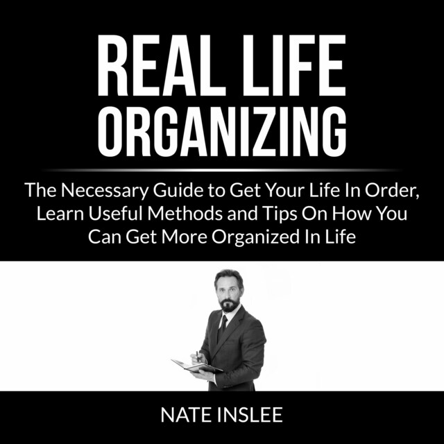 Book cover for Real Life Organizing: The Necessary Guide to Get Your Life In Order, Learn Useful Methods and Tips On How You Can Get More Organized In Life