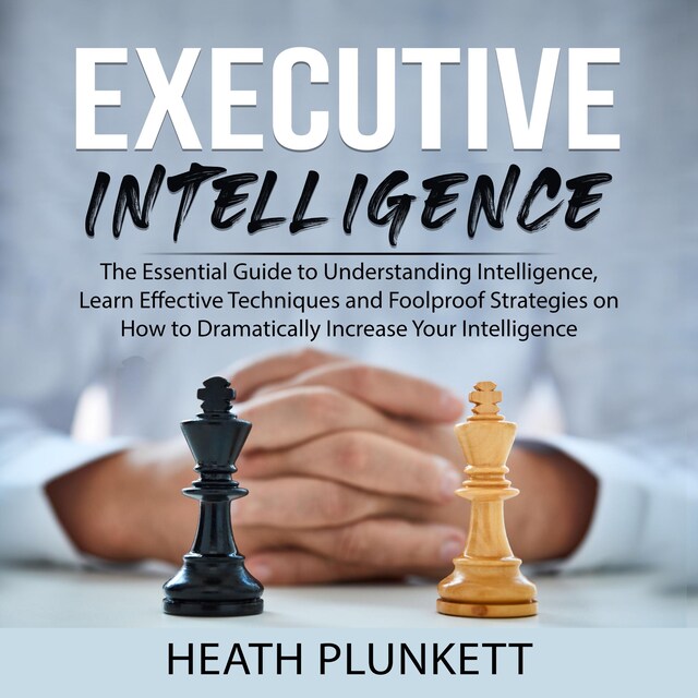 Okładka książki dla Executive Intelligence: The Essential Guide to Understanding Intelligence,  Learn Effective Techniques and Foolproof Strategies on How to Dramatically Increase Your Intelligence