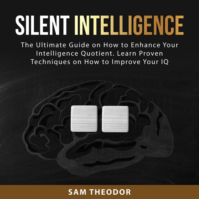 Okładka książki dla Silent Intelligence: The Ultimate Guide on How to Enhance Your Intelligence Quotient. Learn Proven Techniques on How to Improve Your IQ