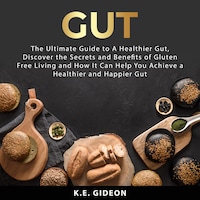 Gut: The Ultimate Guide to A Healthier Gut, Discover the Secrets and Benefits of Gluten Free Living And How It Can Help You Achieve a Healthier and Happier Gut