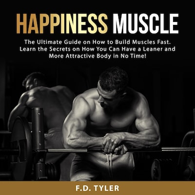 Happiness Muscle: The Ultimate Guide on How to Build Muscles Fast. Learn the  Secrets on How You Can Have a Leaner and More Attractive Body in No Time! -  F.D. Tyler 