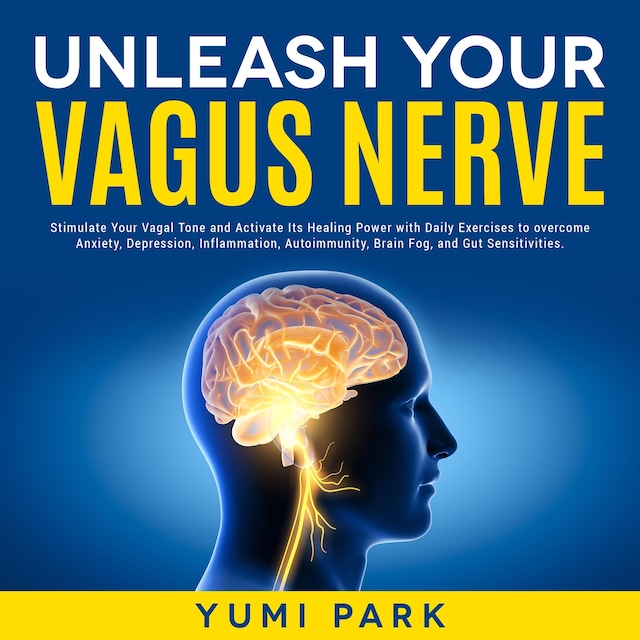 Kirjankansi teokselle Unleash Your Vagus Nerve: Stimulate Your Vagal Tone and Activate Its Healing Power with Daily Exercises to overcome Anxiety, Depression, Inflammation, Autoimmunity, Brain Fog, and Gut Sensitivities.