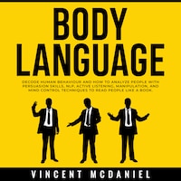 Body Language: Decode Human Behaviour and How to Analyze People with Persuasion Skills, NLP, Active Listening, Manipulation, and Mind Control Techniques to Read People Like a Book.