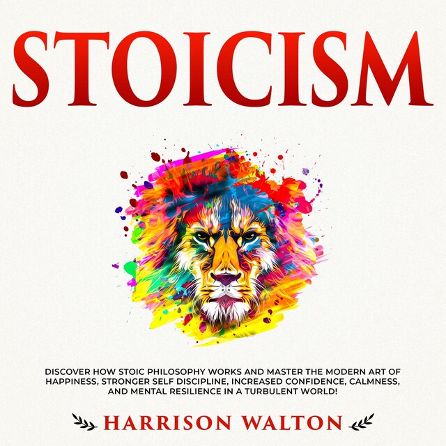 Couverture de livre pour Stoicism: Discover How Stoic Philosophy Works and Master the Modern Art of Happiness, Stronger Self Discipline, Increased Confidence, Calmness, and Mental Resilience in a Turbulent World!