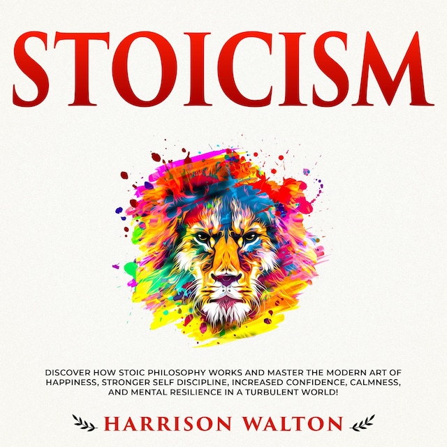 Buchcover für Stoicism: Discover How Stoic Philosophy Works and Master the Modern Art of Happiness, Stronger Self Discipline, Increased Confidence, Calmness, and Mental Resilience in a Turbulent World!