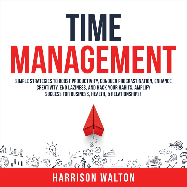 Couverture de livre pour Time Management: Simple Strategies to Boost Productivity, Conquer Procrastination, Enhance Creativity, End Laziness, and Hack Your Habits. Amplify Success for Business, Health, & Relationships!