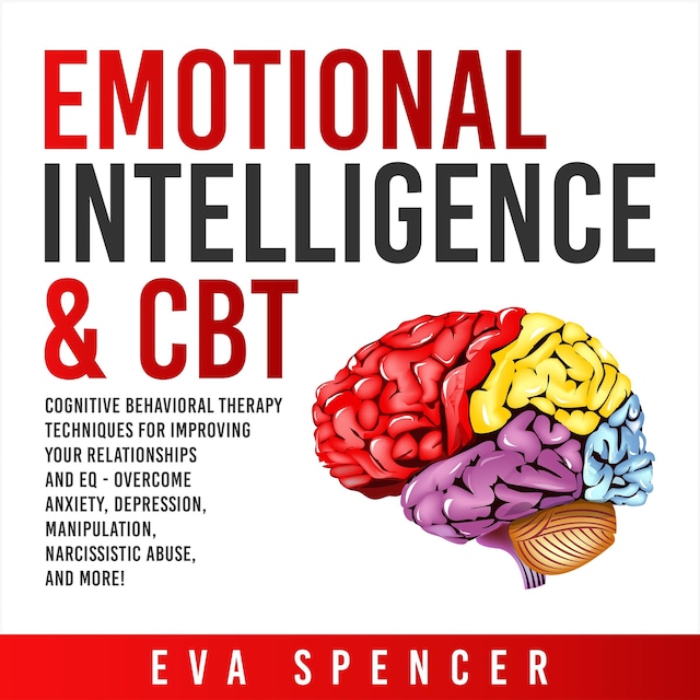 Book cover for Emotional Intelligence & CBT: Cognitive Behavioral Therapy Techniques for improving Your Relationships and EQ - Overcome Anxiety, Depression, Manipulation, Narcissistic Abuse, and More!