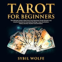 Tarot for Beginners: The Ultimate Guide to Real Tarot Card Meanings, Simple Spreads, and Intuitive Exercises for Seamless Readings - Learn Symbolism, History, Secrets, Intuition and Divination.