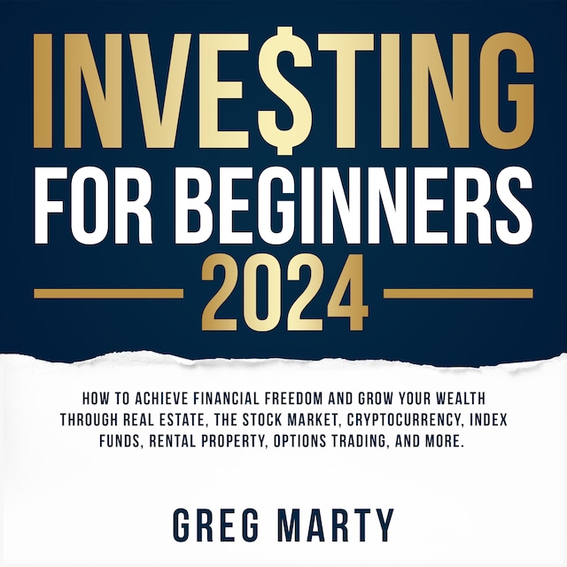 Boekomslag van Investing for Beginners 2024: How to Achieve Financial Freedom and Grow Your Wealth Through Real Estate, The Stock Market, Cryptocurrency, Index Funds, Rental Property, Options Trading, and More.