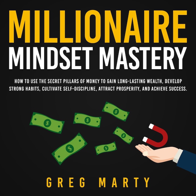 Buchcover für Millionaire Mindset Mastery: How to Use the Secret Pillars of Money to Gain Long-Lasting Wealth, Develop Strong Habits, Cultivate Self-Discipline, Attract Prosperity, and Achieve Success.