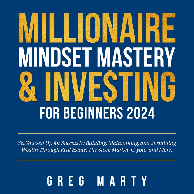 Millionaire Mindset Mastery & Investing for Beginners 2024: Set Yourself Up for Success by Building, Maintaining, and Sustaining Wealth Through Real Estate, The Stock Market, Crypto, and More. Kirjankansi teokselle Millionaire Mindset Mastery & Investing for Beginners 2024: Set Yourself Up for Success by Building, Maintaining, and Sustaining Wealth Through Real Estate, The Stock Market, Crypto, and More.