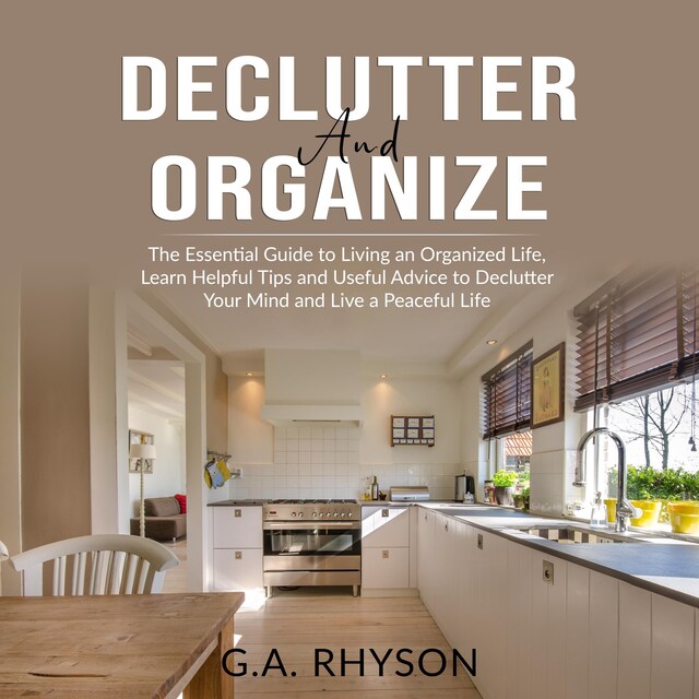 Okładka książki dla Declutter and Organize: The Essential Guide to Living an Organized Live, Learn Helpful Tips and Useful Advice to Declutter Your Mind and Live a Peaceful Life