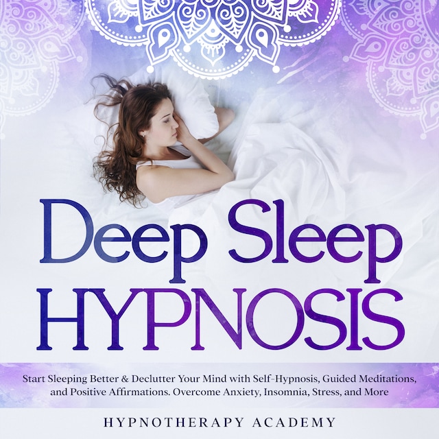 Deep Sleep Hypnosis: Start Sleeping Better & Declutter Your Mind with Self-Hypnosis, Guided Meditations, and Positive Affirmations. Overcome Anxiety, Insomnia, Stress, and More