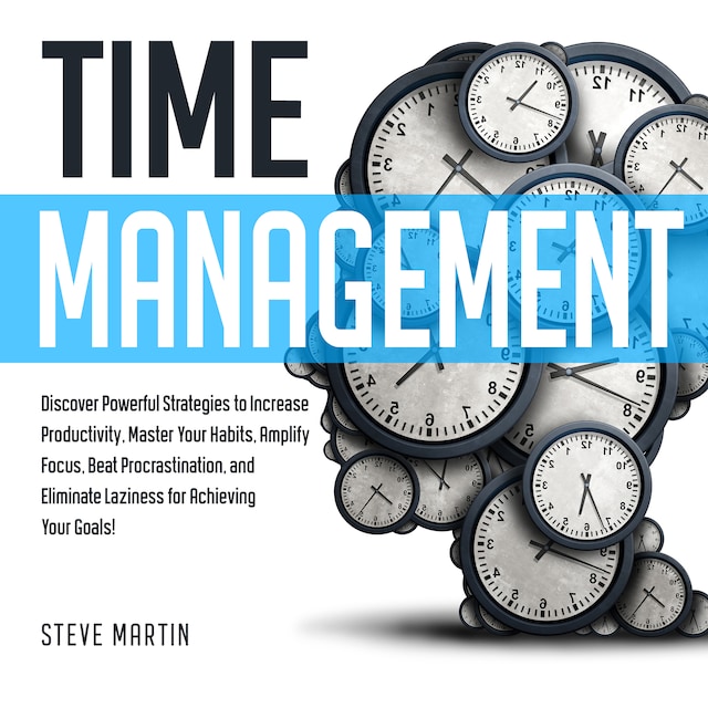Boekomslag van Time Management: Discover Powerful Strategies to Increase Productivity, Master Your Habits, Amplify Focus, Beat Procrastination, and Eliminate Laziness for Achieving Your Goals!