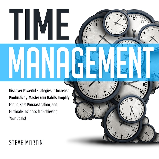 Kirjankansi teokselle Time Management: Discover Powerful Strategies to Increase Productivity, Master Your Habits, Amplify Focus, Beat Procrastination, and Eliminate Laziness for Achieving Your Goals!