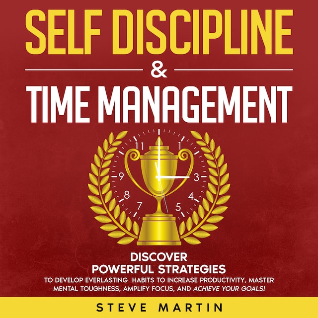 Boekomslag van Self Discipline & Time Management: Discover Powerful Strategies to Develop Everlasting Habits to Increase Productivity, Master Mental Toughness, Amplify Focus, and Achieve Your Goals!