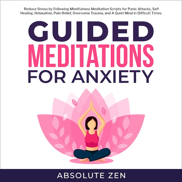Kirjankansi teokselle Guided Meditation for Anxiety: Reduce Stress by Following Mindfulness Meditation Scripts for Panic Attacks, Self Healing, Relaxation, Pain Relief, Overcome Trauma, and A Quiet Mind in Difficult Times