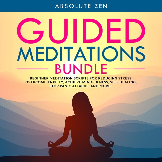Kirjankansi teokselle Guided Meditations Bundle: Beginner Meditation Scripts for Reducing Stress, Overcome Anxiety, Achieve Mindfulness, Self Healing, Stop Panic Attacks, and More!