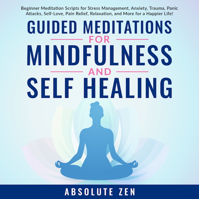 Kirjankansi teokselle Guided Meditations for Mindfulness and Self Healing: Beginner Meditation Scripts for Stress Management, Anxiety, Trauma, Panic Attacks, Self-Love, Pain Relief, Relaxation, and More for a Happier Life!