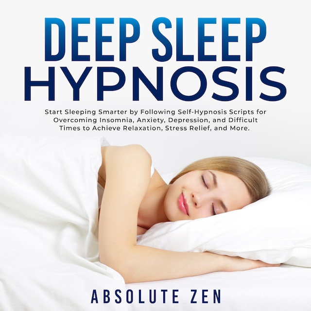 Kirjankansi teokselle Deep Sleep Hypnosis: Start Sleeping Smarter by Following Self-Hypnosis Scripts for Overcoming Insomnia, Anxiety, Depression, and Difficult Times to Achieve Relaxation, Stress Relief, and More.