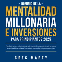 Dominio de la Mentalidad Millonaria e Inversiones Para Principiantes 2025: Prepárate para el éxito construyendo, manteniendo y sosteniendo la riqueza a través de bienes raíces, el mercado de valores, las criptomonedas y más.