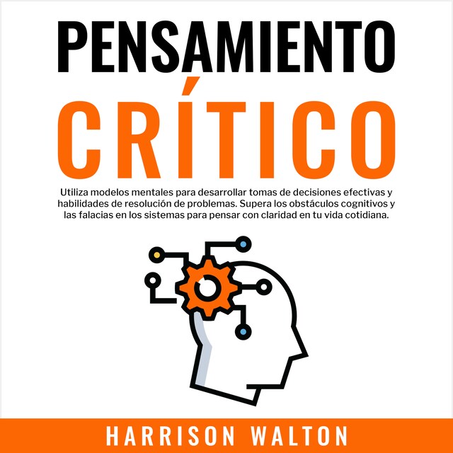 Bogomslag for Pensamiento Crítico: Utiliza modelos mentales para desarrollar tomas de decisiones efectivas y habilidades de resolución de problemas. Supera los obstáculos cognitivos y las falacias en los sistemas para pensar con claridad en tu vida cotidiana.