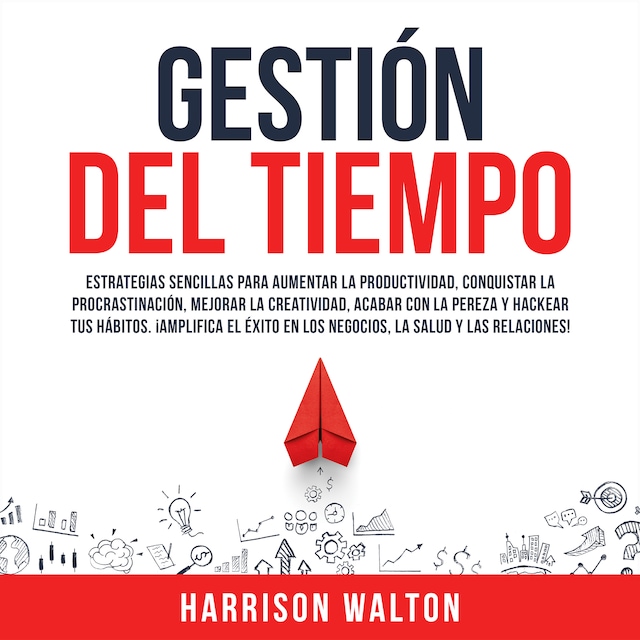 Bogomslag for Gestión Del Tiempo: Estrategias sencillas para aumentar la productividad, conquistar la procrastinación, mejorar la creatividad, acabar con la pereza y hackear tus hábitos. ¡Amplifica el éxito en los negocios, la salud y las relaciones!