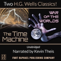 The Time Machine and The War of the Worlds - Two H.G. Wells Classics! - Unabridged