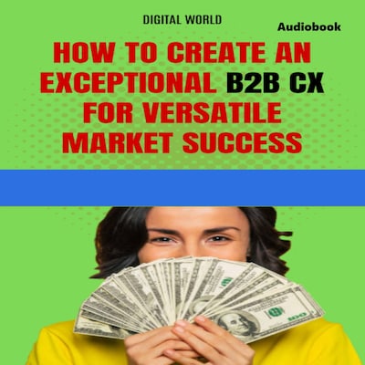 How to create an exceptional B2B CX for success in a versatile market (Audiobook)