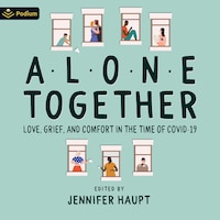 Alone Together: Love, Grief and Comfort During the Time of COVID-19