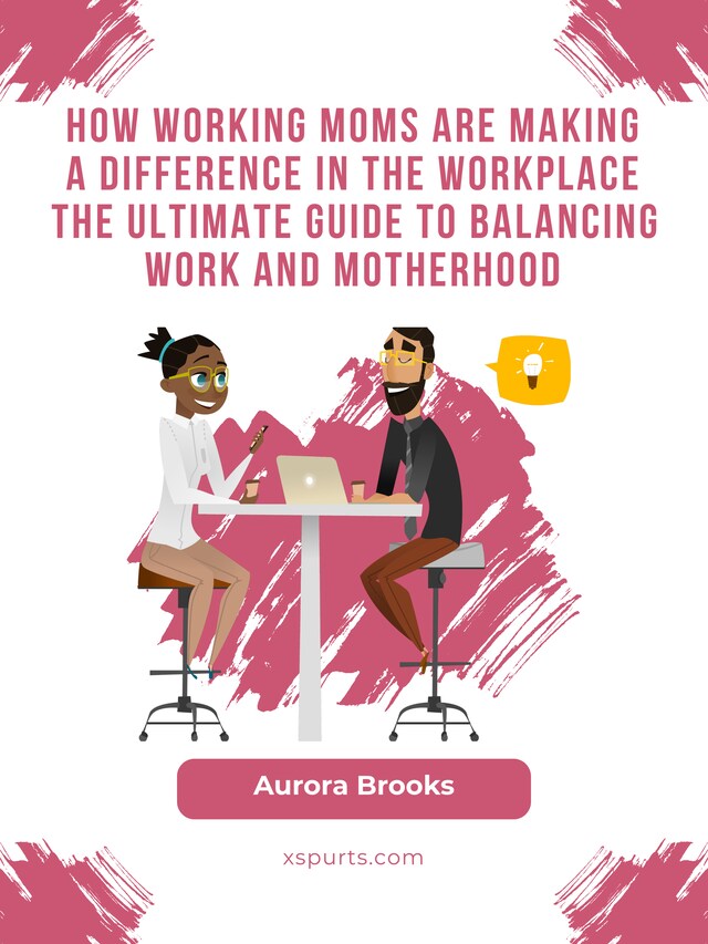 Kirjankansi teokselle How Working Moms are Making a Difference in the Workplace The Ultimate Guide to Balancing Work and Motherhood