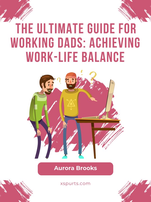 Okładka książki dla The Ultimate Guide for Working Dads: Achieving Work-Life Balance