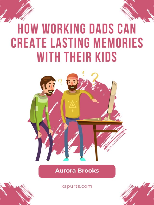 Book cover for How Working Dads Can Create Lasting Memories with Their Kids